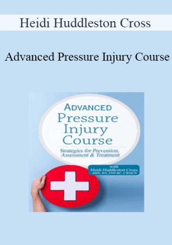 Heidi Huddleston Cross - Advanced Pressure Injury Course: Strategies for Prevention, Assessment & Treatment