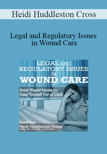 Heidi Huddleston Cross - Legal and Regulatory Issues in Wound Care: Avoid Wound Issues and Keep Yourself Out of Court
