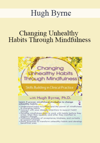 Hugh Byrne - Changing Unhealthy Habits Through Mindfulness: Skills Building in Clinical Practice