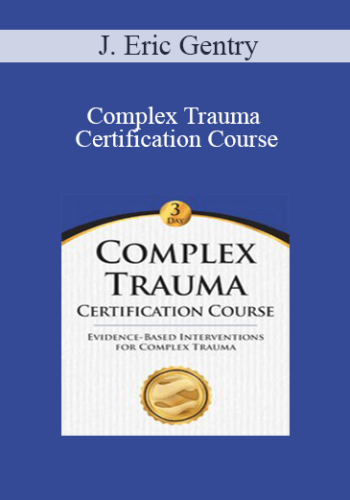 J. Eric Gentry – Complex Trauma Certification Course: Evidence Based Interventions For Complex Trauma