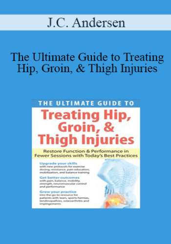 J.C. Andersen – The Ultimate Guide To Treating Hip, Groin, & Thigh Injuries: Restore Function & Performance In Fewer Sessions With Today’s Best Practices