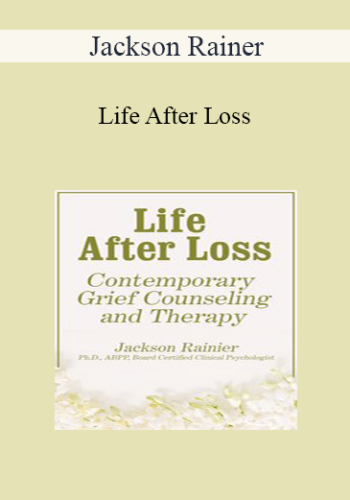 Jackson Rainer - Life After Loss: Contemporary Grief Counseling and Therapy