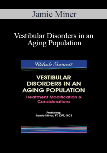 Jamie Miner – Vestibular Disorders In An Aging Population: Treatment Modification & Considerations