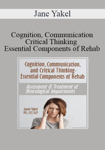 Jane Yakel - Cognition, Communication, & Critical Thinking - Essential Components of Rehab: Assessment & Treatment of Neurological Impairments