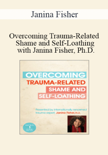 Janina Fisher - Overcoming Trauma-Related Shame and Self-Loathing with Janina Fisher, Ph.D.
