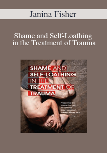 Janina Fisher - Shame and Self-Loathing in the Treatment of Trauma