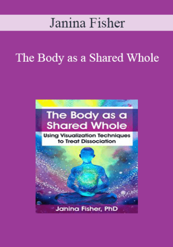 Janina Fisher – The Body As A Shared Whole: Using Visualization Techniques To Treat Dissociation