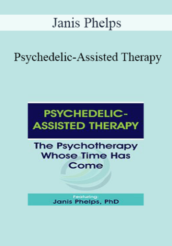 Janis Phelps – Psychedelic-Assisted Therapy: The Psychotherapy Whose Time Has Come