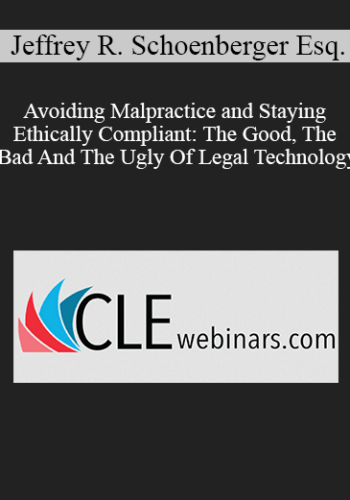 Jeffrey R. Schoenberger Esq. – Avoiding Malpractice And Staying Ethically Compliant: The Good, The Bad And The Ugly Of Legal Technology