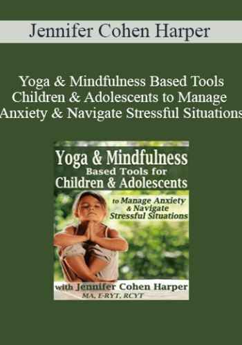 Jennifer Cohen Harper – Yoga & Mindfulness Based Tools For Children & Adolescents To Manage Anxiety & Navigate Stressful Situations