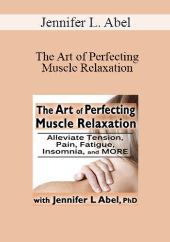 Jennifer L. Abel - The Art of Perfecting Muscle Relaxation: Alleviate Tension, Pain, Fatigue, Insomnia, and More