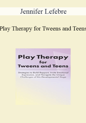Jennifer Lefebre – Play Therapy For Tweens And Teens: Strategies To Build Rapport, Invite Emotional Expression, And Navigate The Unique Challenges Of This Developmental Stage
