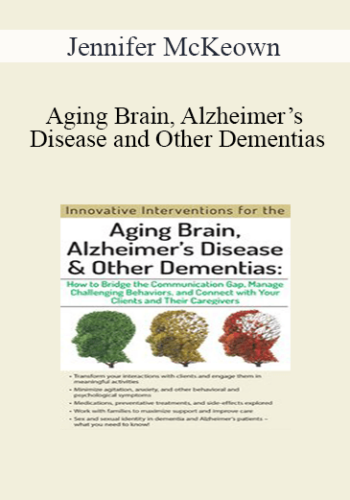 Jennifer McKeown - Aging Brain, Alzheimer’s Disease and Other Dementias: Bridge the Communication Gap, Manage Challenging Behaviors and Connect with Your Clients and Their Caregivers