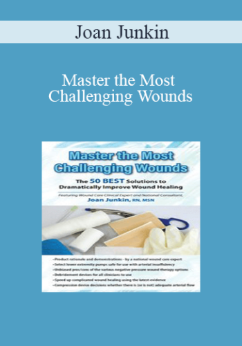 Joan Junkin - Master the Most Challenging Wounds: The 50 BEST Solutions to Dramatically Improve Wound Healing