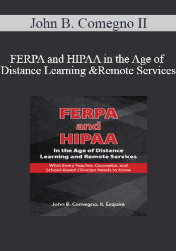 John B. Comegno II – FERPA And HIPAA In The Age Of Distance Learning And Remote Services: What Every Teacher, Counselor, And Clinician Needs To Know