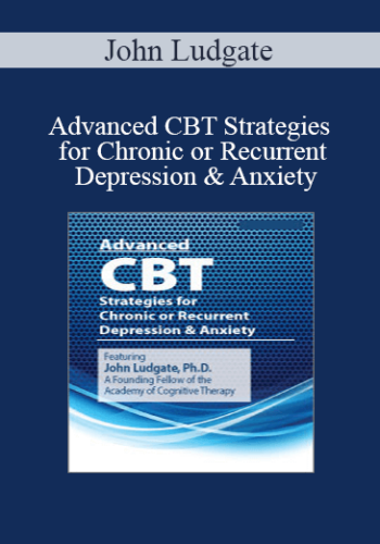 John Ludgate - Advanced CBT Strategies for Chronic or Recurrent Depression & Anxiety