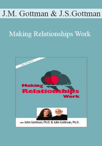 John M. Gottman, Julie Schwartz Gottman – Making Relationships Work With John Gottman, Ph.D. & Julie Schwartz Gottman, Ph.D.