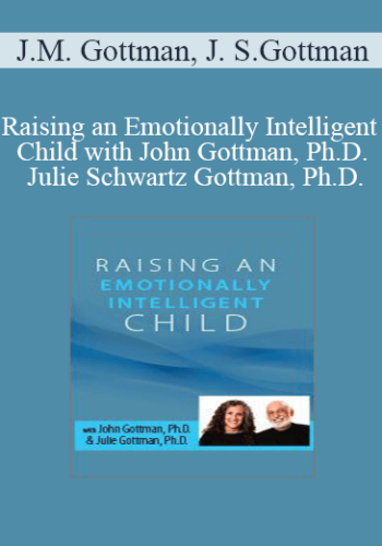 John M. Gottman, Julie Schwartz Gottman – Raising An Emotionally Intelligent Child With John Gottman, Ph.D. & Julie Schwartz Gottman, Ph.D.