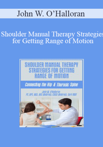 John W. O’Halloran – Shoulder Manual Therapy Strategies For Getting Range Of Motion: Connecting The Hip & Thoracic Spine