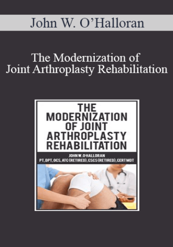 John W. O’Halloran – The Modernization Of Joint Arthroplasty Rehabilitation