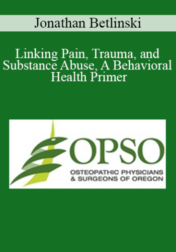 Jonathan Betlinski – Linking Pain, Trauma, And Substance Abuse, A Behavioral Health Primer