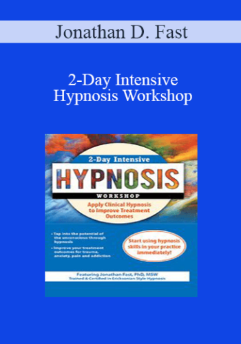 Jonathan D. Fast - 2-Day Intensive Hypnosis Workshop: Apply Clinical Hypnosis to Improve Treatment Outcomes