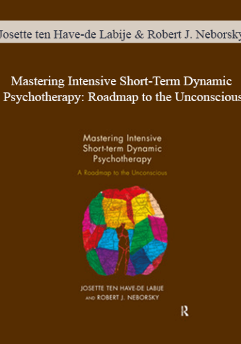 Josette Ten Have-de Labije & Robert J. Neborsky – Mastering Intensive Short-Term Dynamic Psychotherapy: Roadmap To The Unconscious