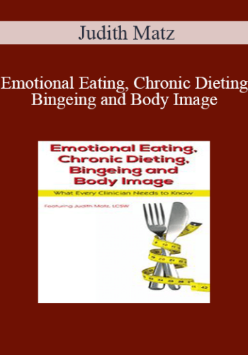 Judith Matz - Emotional Eating, Chronic Dieting, Bingeing and Body Image: What Every Clinician Needs to Know
