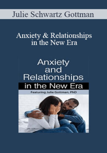 Julie Schwartz Gottman – Anxiety & Relationships In The New Era