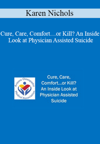 Karen Nichols – Cure, Care, Comfort…or Kill? An Inside Look At Physician Assisted Suicide
