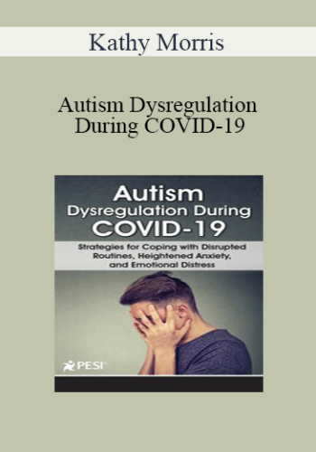 Kathy Morris – Autism Dysregulation During COVID-19: Strategies For Coping With Disrupted Routines, Heightened Anxiety, And Emotional Distress