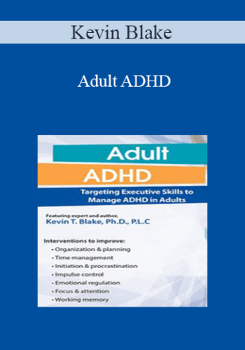 Kevin Blake - Adult ADHD: Targeting Executive Skills to Manage ADHD in Adults