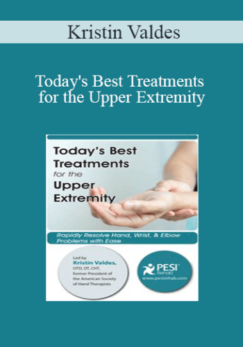 Kristin Valdes – Today’s Best Treatments For The Upper Extremity: Rapidly Resolve Hand, Wrist & Elbow Problems With Ease