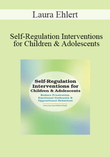 Laura Ehlert – Self-Regulation Interventions For Children & Adolescents: Reduce Frustration, Emotional Outbursts & Oppositional Behaviors