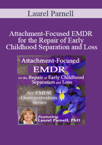 Laurel Parnell - Attachment-Focused EMDR for the Repair of Early Childhood Separation and Loss