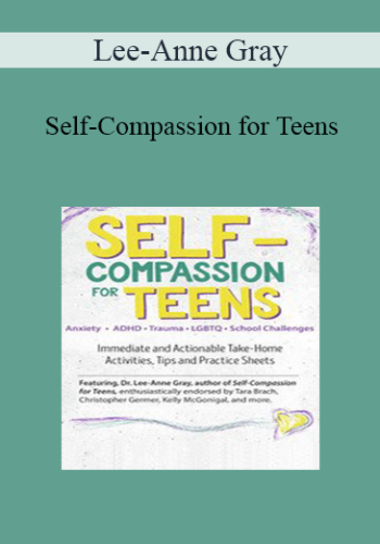 Lee-Anne Gray - Self-Compassion for Teens: Immediate and Actionable Strategies to Increase Happiness and Resilience