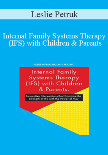 Leslie Petruk – Internal Family Systems Therapy (IFS) With Children & Parents: Innovative Interventions That Combine The Strength Of IFS With The Power Of Play