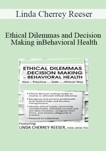 Linda Cherrey Reeser – Ethical Dilemmas And Decision Making In Behavioral Health: How To Practice In A Safe And Ethical Way