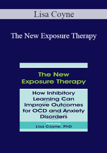 Lisa Coyne - The New Exposure Therapy: How Inhibitory Learning Can Improve Outcomes for OCD and Anxiety Disorders