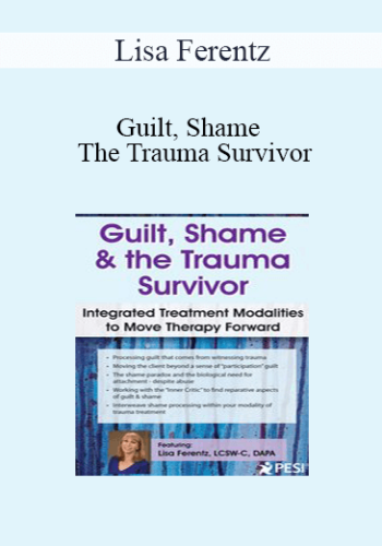 Lisa Ferentz – Guilt, Shame & The Trauma Survivor: Integrated Modalities To Move Therapy Forward