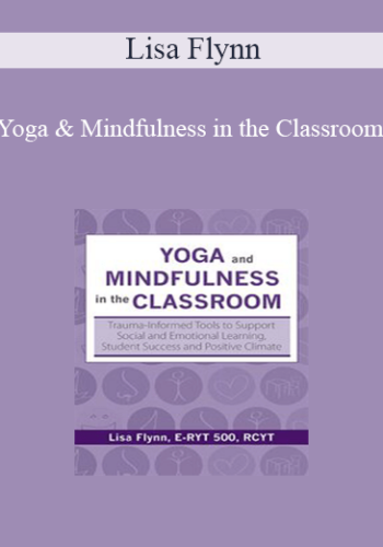 Lisa Flynn – Yoga And Mindfulness In The Classroom: Trauma-Informed Tools To Support Social And Emotional Learning, Student Success And Positive Climate
