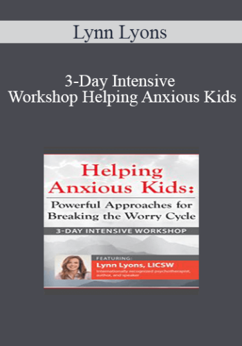 Lynn Lyons – 3-Day Intensive Workshop Helping Anxious Kids: Powerful Approaches For Breaking The Worry Cycle