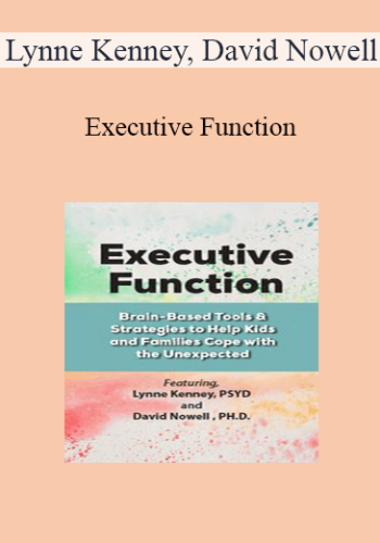 Lynne Kenney, David Nowell - Executive Function: Brain-Based Tools & Strategies to Help Kids and Families Cope with the Unexpected