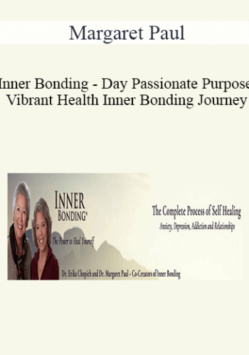 Margaret Paul – Inner Bonding – Day Passionate Purpose, Vibrant Health Inner Bonding Journey