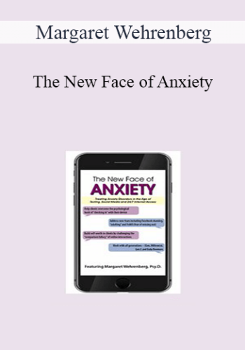 Margaret Wehrenberg - The New Face of Anxiety: Treating Anxiety Disorders in the Age of Texting, Social Media and 24/7 Internet Access