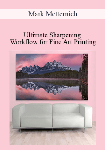 Mark Metternich - Ultimate Sharpening Workflow for Fine Art Printing