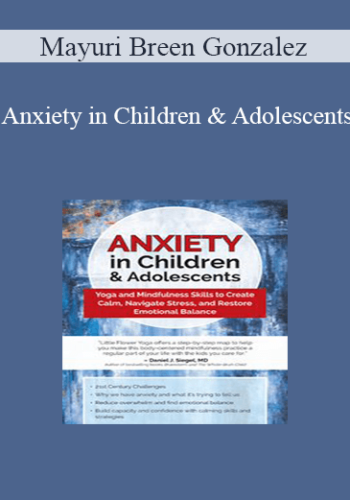 Mayuri Breen Gonzalez - Anxiety in Children & Adolescents: Yoga and Mindfulness Skills to Create Calm, Navigate Stress, and Restore Emotional Balance