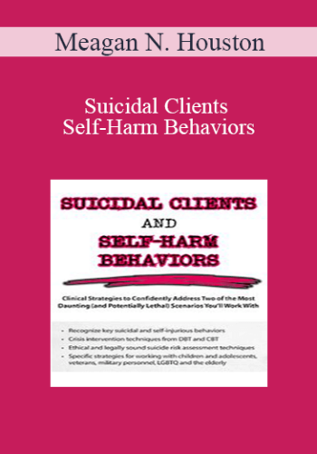Meagan N. Houston - Suicidal Clients and Self-Harm Behaviors: Clinical Strategies to Confidently Address Two of the Most Daunting (and Potentially Lethal) Scenarios You'll Work With