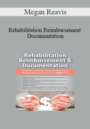 Megan Reavis - Rehabilitation Reimbursement & Documentation: Solutions to Avoid Costly Denials, Prove Medical Necessity & Protect YOUR Time