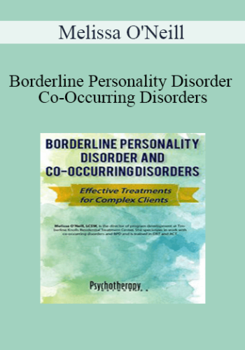 Melissa O’Neill – Borderline Personality Disorder And Co-Occurring Disorders: Effective Treatments For Complex Clients